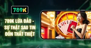 789K Lừa Đảo - Sự Thật Sau Tin Đồn Thất Thiệt