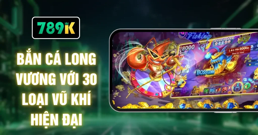 Bắn Cá Long Vương Với 30 Loại Vũ Khí Hiện Đại