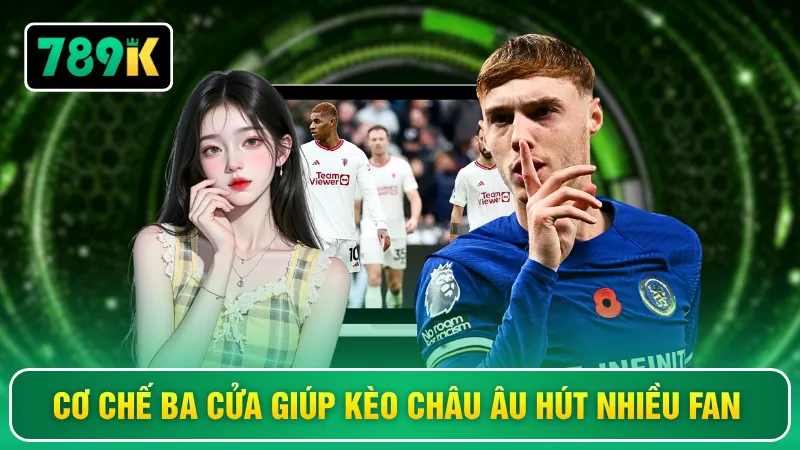 Cơ chế ba cửa giúp kèo châu Âu hút nhiều fan