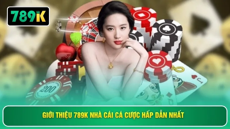 Giới thiệu 789K nhà cái cá cược hấp dẫn nhất 