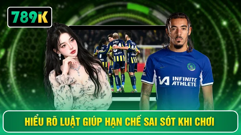 Hiểu rõ luật giúp hạn chế sai sót khi chơi