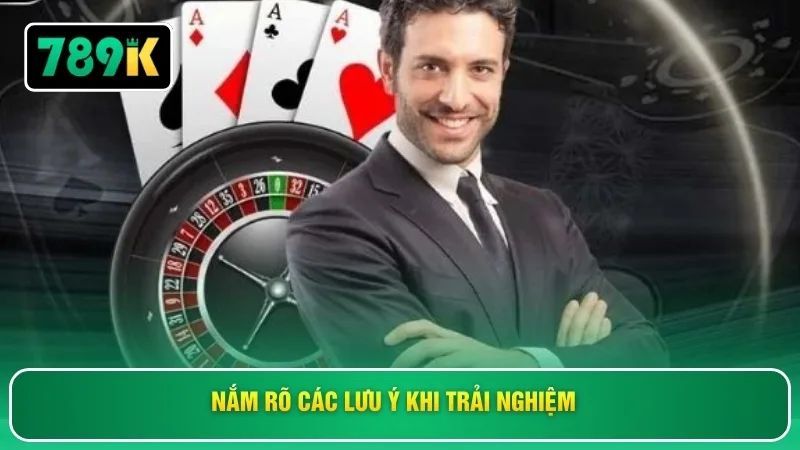 Nắm rõ các lưu ý khi trải nghiệm 