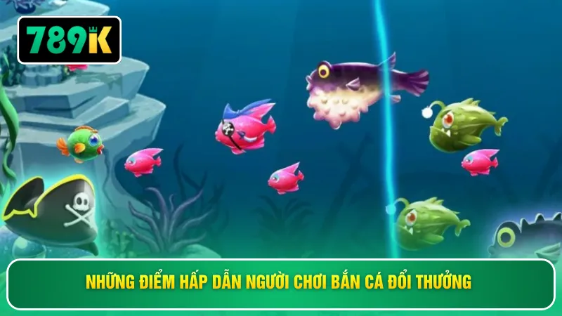 Những điểm hấp dẫn người chơi bắn cá đổi thưởng