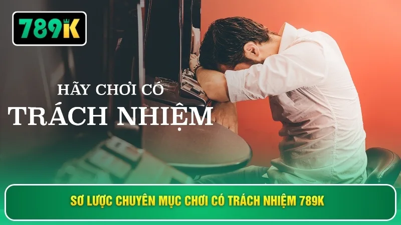 Sơ lược chuyên mục chơi có trách nhiệm 789K 