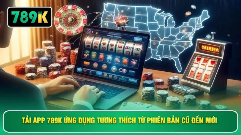 Tải app 789K ứng dụng tương thích từ phiên bản cũ đến mới