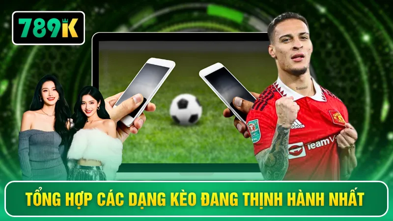 Tổng hợp các dạng kèo đang thịnh hành nhất