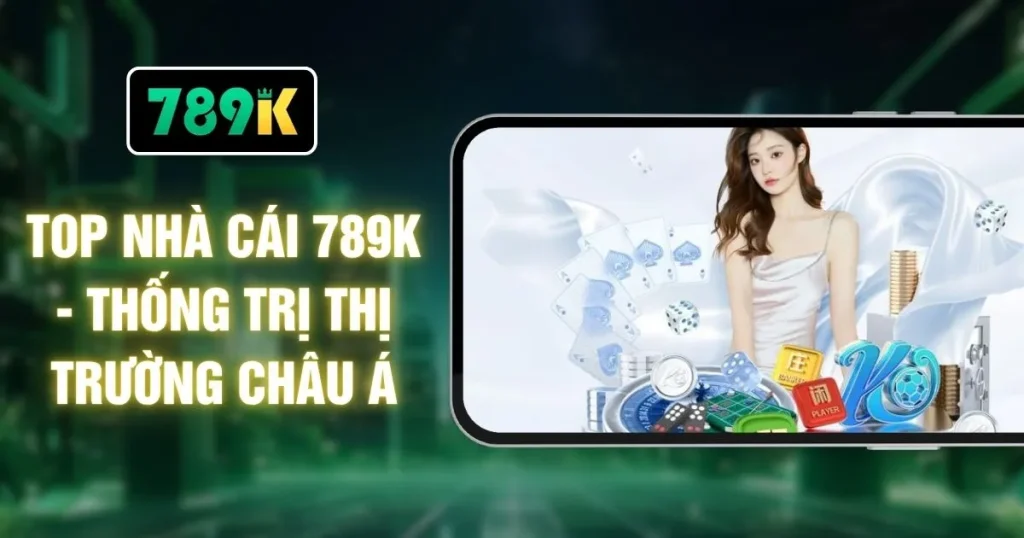 Top Nhà Cái 789K - Thống Trị Thị Trường Châu Á